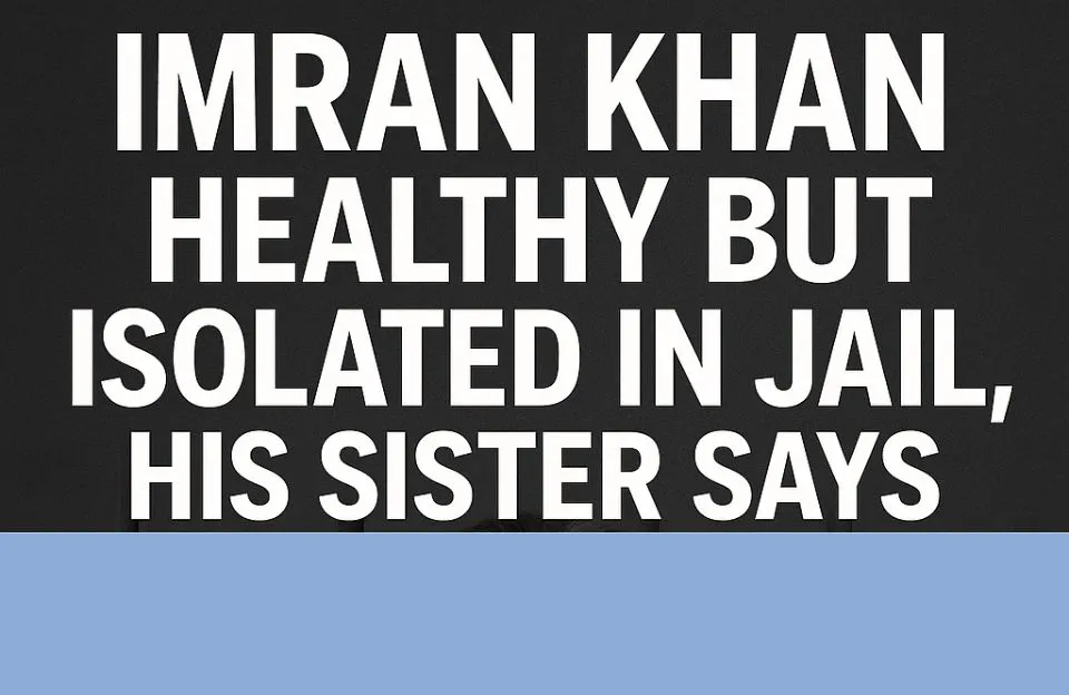 Imran Khan Sister Claims Former PM Is Well but Isolated Under Harsh Jail Conditions
